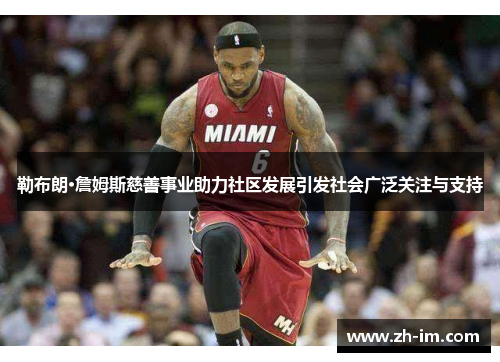 勒布朗·詹姆斯慈善事业助力社区发展引发社会广泛关注与支持 勒布朗·詹姆斯慈善事业助力社区发展引发社会广泛关注与支持
