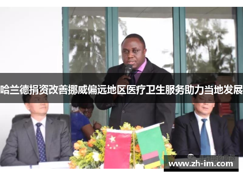 哈兰德捐资改善挪威偏远地区医疗卫生服务助力当地发展 哈兰德捐资改善挪威偏远地区医疗卫生服务助力当地发展