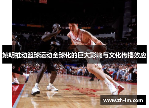 姚明推动篮球运动全球化的巨大影响与文化传播效应 姚明推动篮球运动全球化的巨大影响与文化传播效应