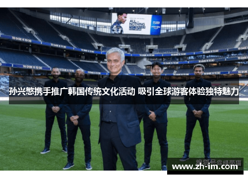 孙兴慜携手推广韩国传统文化活动 吸引全球游客体验独特魅力 孙兴慜携手推广韩国传统文化活动 吸引全球游客体验独特魅力