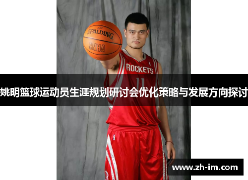 姚明篮球运动员生涯规划研讨会优化策略与发展方向探讨