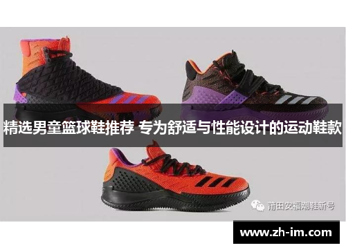 精选男童篮球鞋推荐 专为舒适与性能设计的运动鞋款 精选男童篮球鞋推荐 专为舒适与性能设计的运动鞋款