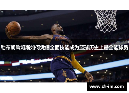 勒布朗詹姆斯如何凭借全面技能成为篮球历史上最全能球员 勒布朗詹姆斯如何凭借全面技能成为篮球历史上最全能球员