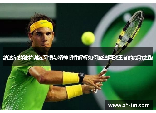 纳达尔的独特训练习惯与精神韧性解析如何塑造网球王者的成功之路 纳达尔的独特训练习惯与精神韧性解析如何塑造网球王者的成功之路