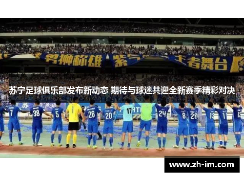 苏宁足球俱乐部发布新动态 期待与球迷共迎全新赛季精彩对决