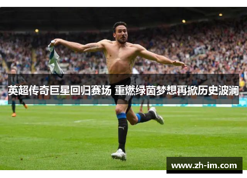 英超传奇巨星回归赛场 重燃绿茵梦想再掀历史波澜