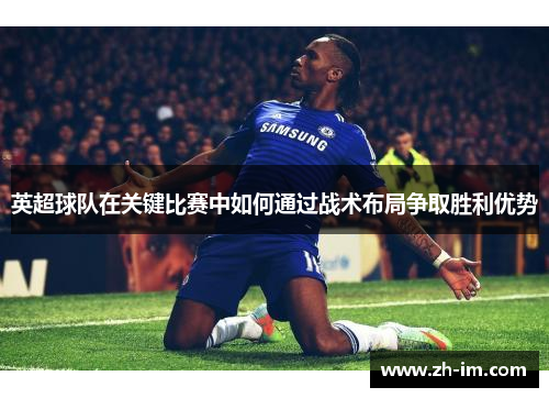 英超球队在关键比赛中如何通过战术布局争取胜利优势 英超球队在关键比赛中如何通过战术布局争取胜利优势