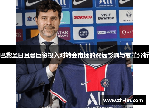 巴黎圣日耳曼巨资投入对转会市场的深远影响与变革分析 巴黎圣日耳曼巨资投入对转会市场的深远影响与变革分析