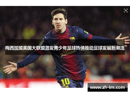 梅西加盟美国大联盟激发青少年足球热情推动足球发展新潮流
