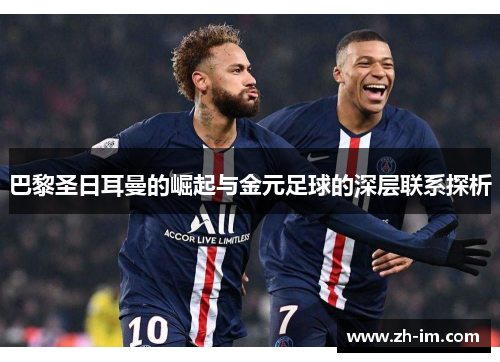 巴黎圣日耳曼的崛起与金元足球的深层联系探析 巴黎圣日耳曼的崛起与金元足球的深层联系探析