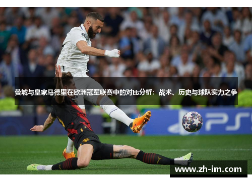 曼城与皇家马德里在欧洲冠军联赛中的对比分析：战术、历史与球队实力之争