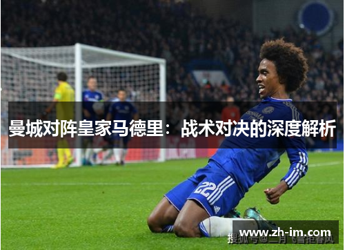 曼城对阵皇家马德里:战术对决的深度解析 曼城对阵皇家马德里:战术对决的深度解析