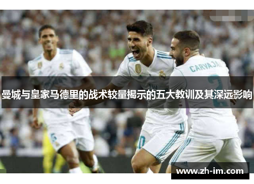 曼城与皇家马德里的战术较量揭示的五大教训及其深远影响 曼城与皇家马德里的战术较量揭示的五大教训及其深远影响