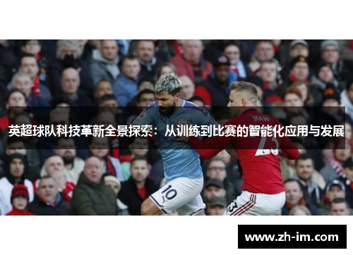 英超球队科技革新全景探索：从训练到比赛的智能化应用与发展
