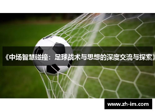 《中场智慧碰撞:足球战术与思想的深度交流与探索》 《中场智慧碰撞:足球战术与思想的深度交流与探索》