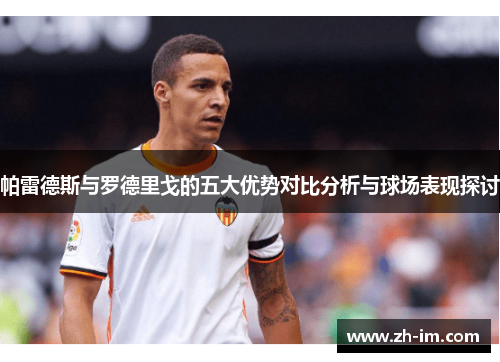 帕雷德斯与罗德里戈的五大优势对比分析与球场表现探讨 帕雷德斯与罗德里戈的五大优势对比分析与球场表现探讨