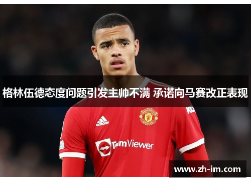 格林伍德态度问题引发主帅不满 承诺向马赛改正表现 格林伍德态度问题引发主帅不满 承诺向马赛改正表现