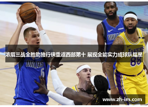 浓眉三战全胜助独行侠重返西部第十 展现全能实力成球队福星
