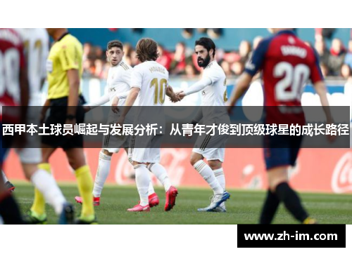 西甲本土球员崛起与发展分析：从青年才俊到顶级球星的成长路径