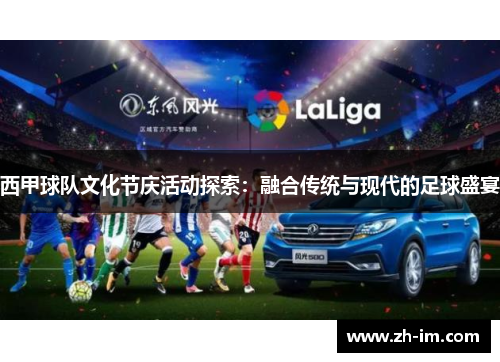 西甲球队文化节庆活动探索:融合传统与现代的足球盛宴 西甲球队文化节庆活动探索:融合传统与现代的足球盛宴