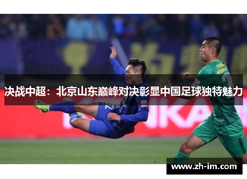 决战中超:北京山东巅峰对决彰显中国足球独特魅力 决战中超:北京山东巅峰对决彰显中国足球独特魅力