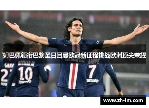 姆巴佩领衔巴黎圣日耳曼欧冠新征程挑战欧洲顶尖荣耀 姆巴佩领衔巴黎圣日耳曼欧冠新征程挑战欧洲顶尖荣耀