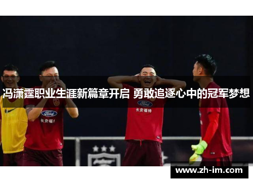 冯潇霆职业生涯新篇章开启 勇敢追逐心中的冠军梦想