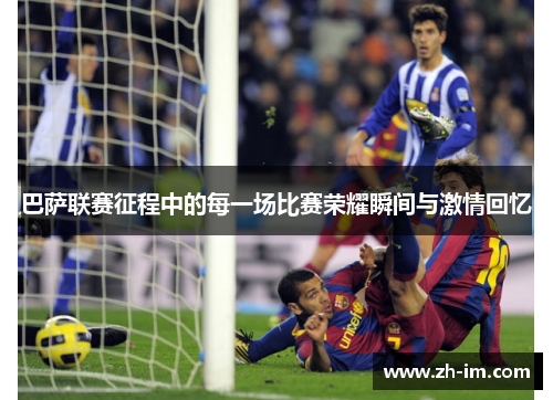 巴萨联赛征程中的每一场比赛荣耀瞬间与激情回忆