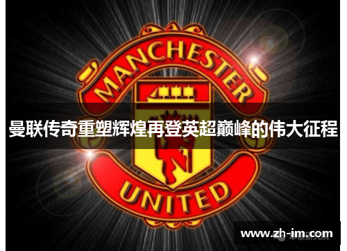 曼联传奇重塑辉煌再登英超巅峰的伟大征程 曼联传奇重塑辉煌再登英超巅峰的伟大征程