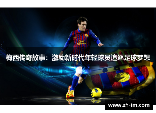 梅西传奇故事:激励新时代年轻球员追逐足球梦想 梅西传奇故事:激励新时代年轻球员追逐足球梦想