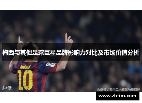 梅西与其他足球巨星品牌影响力对比及市场价值分析 梅西与其他足球巨星品牌影响力对比及市场价值分析