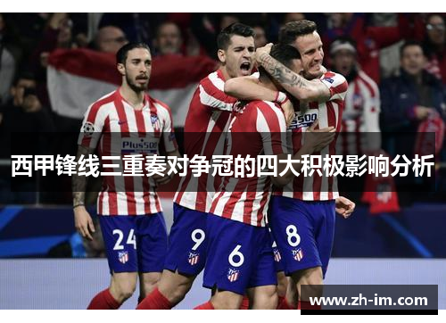 西甲锋线三重奏对争冠的四大积极影响分析 西甲锋线三重奏对争冠的四大积极影响分析