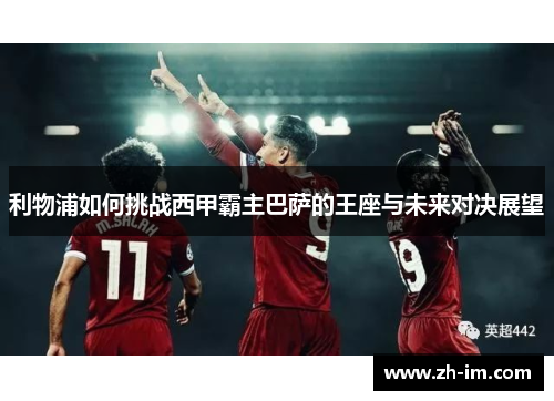 利物浦如何挑战西甲霸主巴萨的王座与未来对决展望 利物浦如何挑战西甲霸主巴萨的王座与未来对决展望