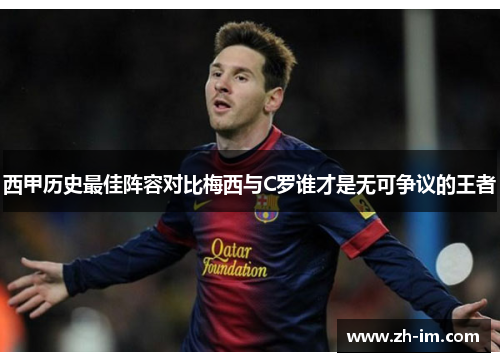 西甲历史最佳阵容对比梅西与C罗谁才是无可争议的王者 西甲历史最佳阵容对比梅西与C罗谁才是无可争议的王者