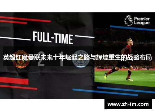 英超红魔曼联未来十年崛起之路与辉煌重生的战略布局 英超红魔曼联未来十年崛起之路与辉煌重生的战略布局