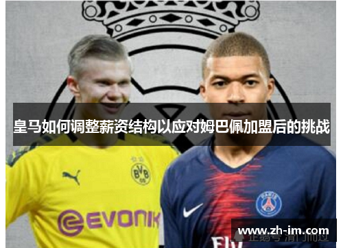 皇马如何调整薪资结构以应对姆巴佩加盟后的挑战