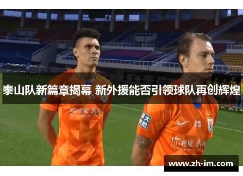泰山队新篇章揭幕 新外援能否引领球队再创辉煌