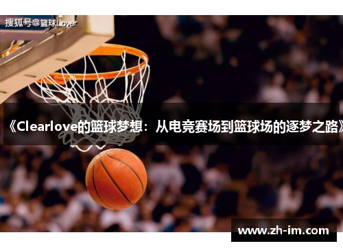 《Clearlove的篮球梦想:从电竞赛场到篮球场的逐梦之路》 《Clearlove的篮球梦想:从电竞赛场到篮球场的逐梦之路》