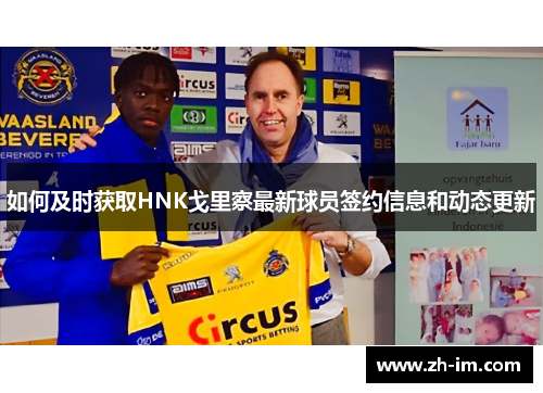 如何及时获取HNK戈里察最新球员签约信息和动态更新 如何及时获取HNK戈里察最新球员签约信息和动态更新