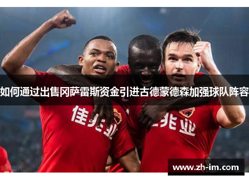 如何通过出售冈萨雷斯资金引进古德蒙德森加强球队阵容 如何通过出售冈萨雷斯资金引进古德蒙德森加强球队阵容