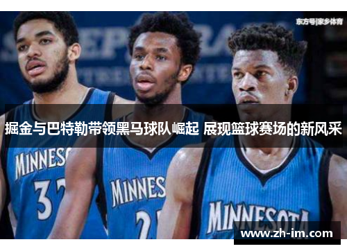 掘金与巴特勒带领黑马球队崛起 展现篮球赛场的新风采 掘金与巴特勒带领黑马球队崛起 展现篮球赛场的新风采