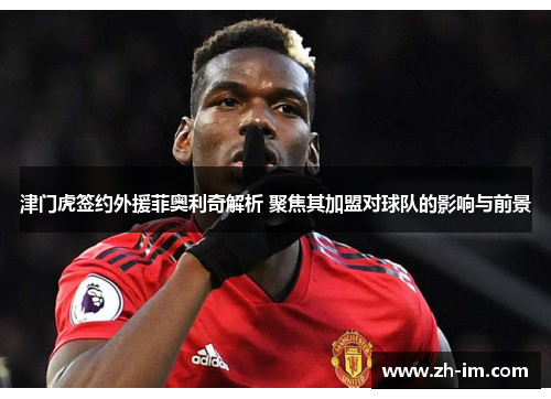 津门虎签约外援菲奥利奇解析 聚焦其加盟对球队的影响与前景