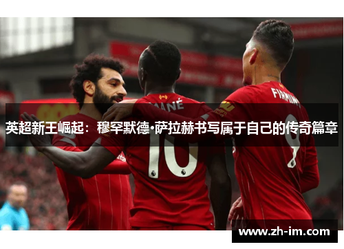 英超新王崛起：穆罕默德·萨拉赫书写属于自己的传奇篇章
