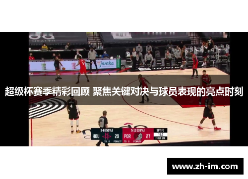 超级杯赛季精彩回顾 聚焦关键对决与球员表现的亮点时刻 超级杯赛季精彩回顾 聚焦关键对决与球员表现的亮点时刻