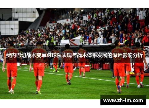 费内巴切战术变革对球队表现与战术体系发展的深远影响分析 费内巴切战术变革对球队表现与战术体系发展的深远影响分析