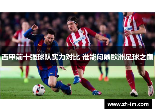 西甲前十强球队实力对比 谁能问鼎欧洲足球之巅 西甲前十强球队实力对比 谁能问鼎欧洲足球之巅