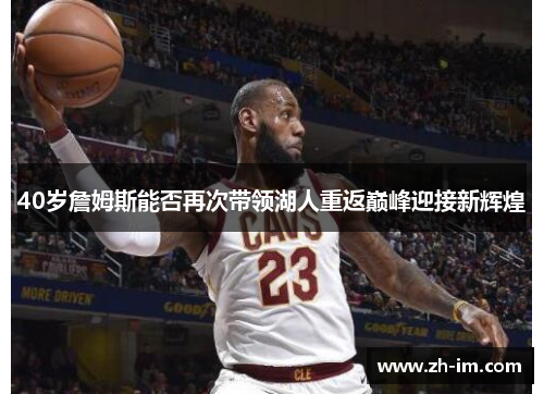 40岁詹姆斯能否再次带领湖人重返巅峰迎接新辉煌 40岁詹姆斯能否再次带领湖人重返巅峰迎接新辉煌