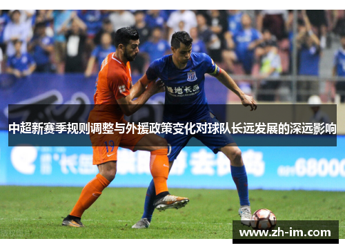中超新赛季规则调整与外援政策变化对球队长远发展的深远影响 中超新赛季规则调整与外援政策变化对球队长远发展的深远影响
