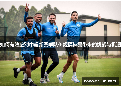 如何有效应对中超新赛季队伍规模恢复带来的挑战与机遇 如何有效应对中超新赛季队伍规模恢复带来的挑战与机遇