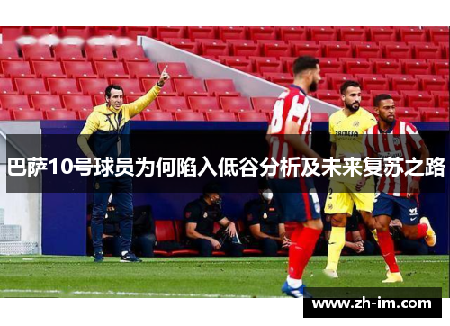 巴萨10号球员为何陷入低谷分析及未来复苏之路